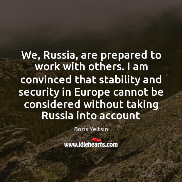 We, Russia, are prepared to work with others. I am convinced that Boris Yeltsin Picture Quote