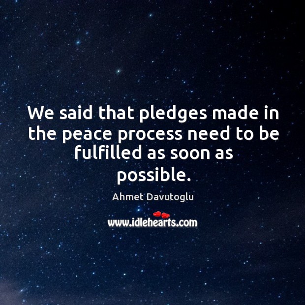 We said that pledges made in the peace process need to be fulfilled as soon as possible. Image