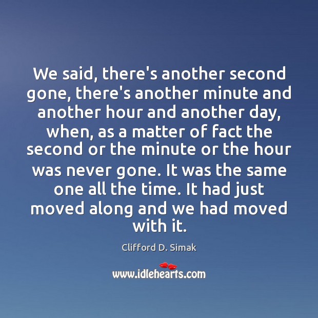 We said, there’s another second gone, there’s another minute and another hour Clifford D. Simak Picture Quote