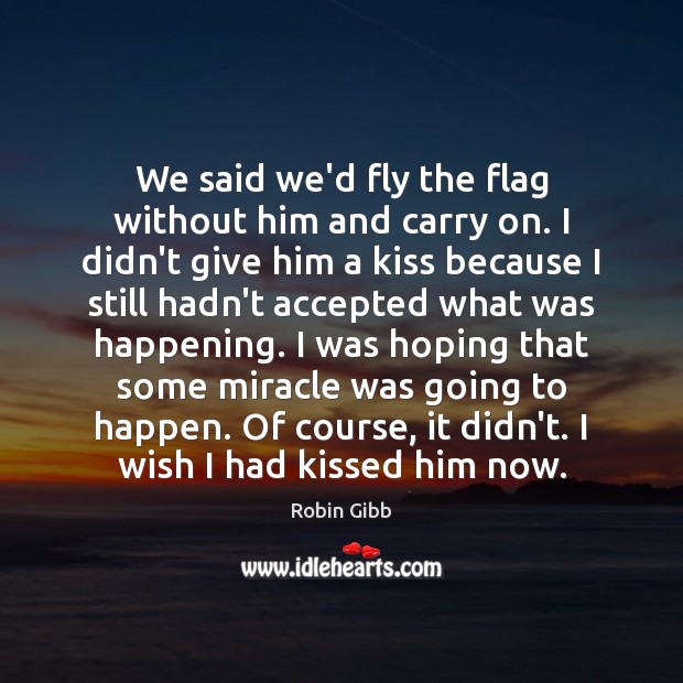 We said we’d fly the flag without him and carry on. I Robin Gibb Picture Quote