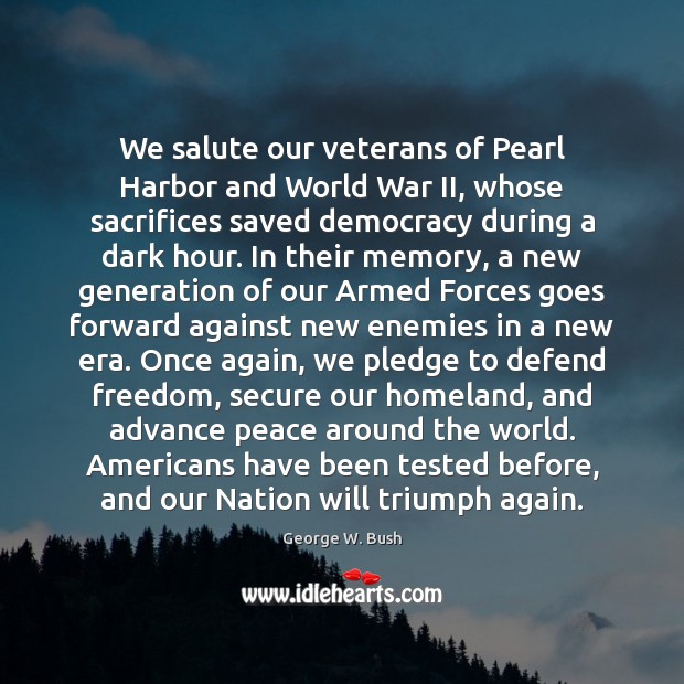 We salute our veterans of Pearl Harbor and World War II, whose George W. Bush Picture Quote