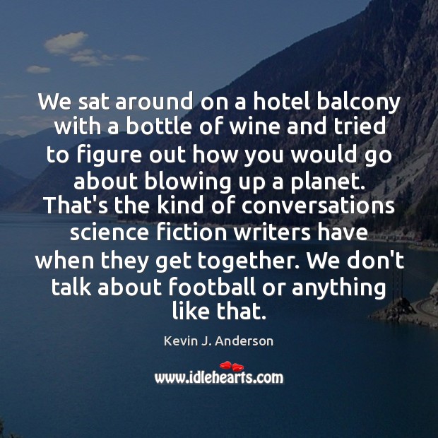 We sat around on a hotel balcony with a bottle of wine Kevin J. Anderson Picture Quote
