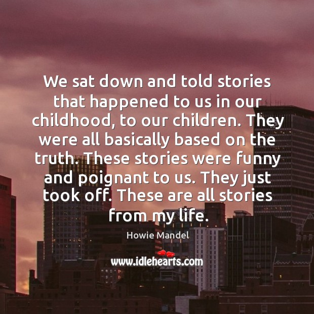 We sat down and told stories that happened to us in our childhood, to our children. Howie Mandel Picture Quote