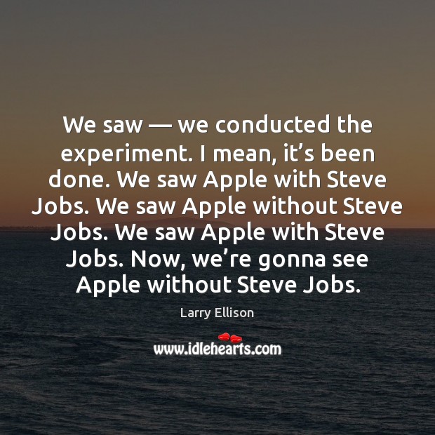 We saw — we conducted the experiment. I mean, it’s been done. Larry Ellison Picture Quote