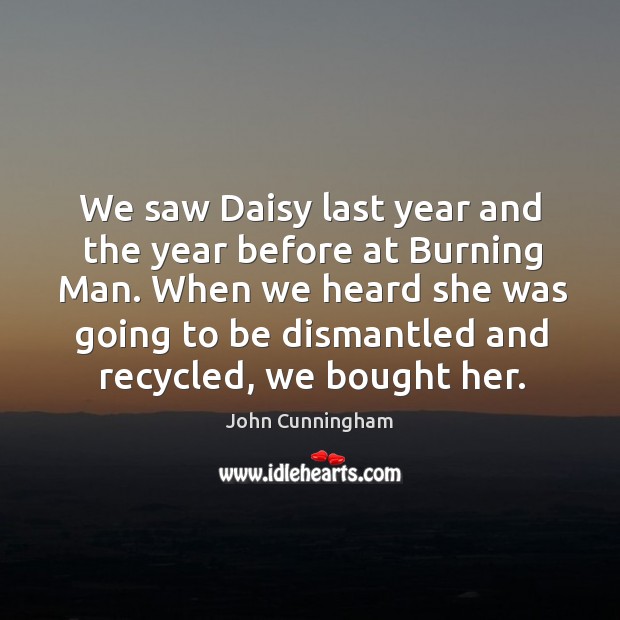 We saw daisy last year and the year before at burning man. John Cunningham Picture Quote