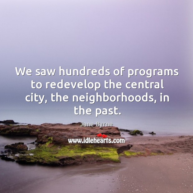 We saw hundreds of programs to redevelop the central city, the neighborhoods, in the past. Jane Byrne Picture Quote
