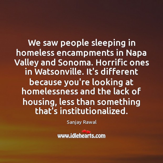 We saw people sleeping in homeless encampments in Napa Valley and Sonoma. Sanjay Rawal Picture Quote