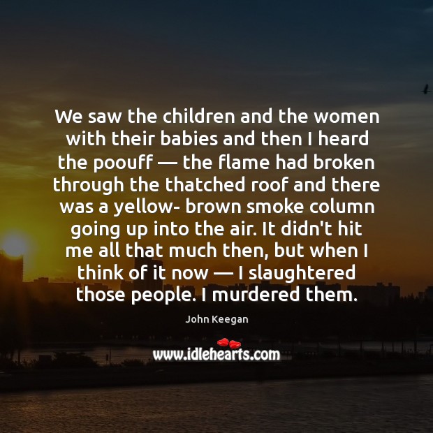 We saw the children and the women with their babies and then John Keegan Picture Quote