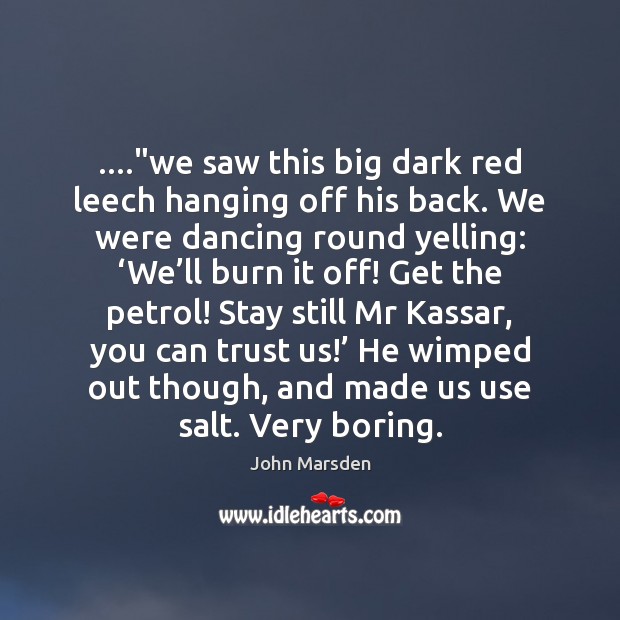 ….”we saw this big dark red leech hanging off his back. We John Marsden Picture Quote