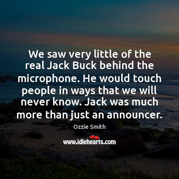 We saw very little of the real Jack Buck behind the microphone. Ozzie Smith Picture Quote