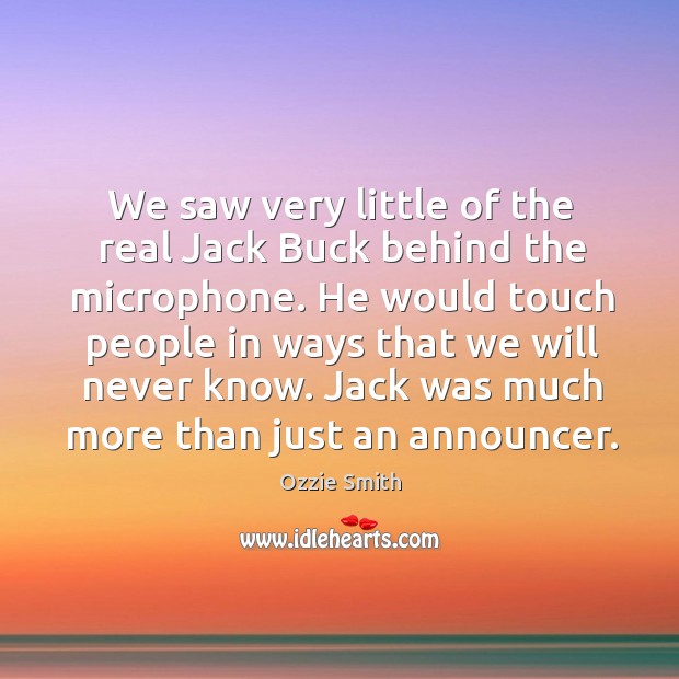 We saw very little of the real jack buck behind the microphone. Ozzie Smith Picture Quote