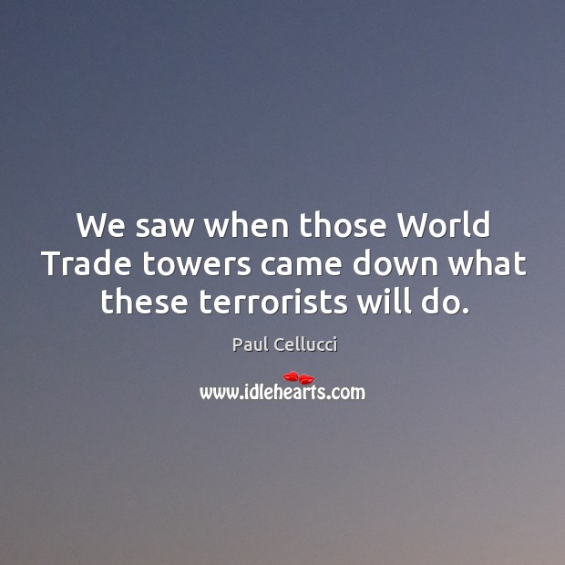 We saw when those world trade towers came down what these terrorists will do. Paul Cellucci Picture Quote