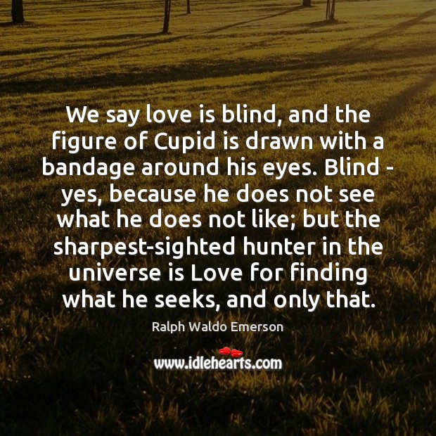 We say love is blind, and the figure of Cupid is drawn Ralph Waldo Emerson Picture Quote