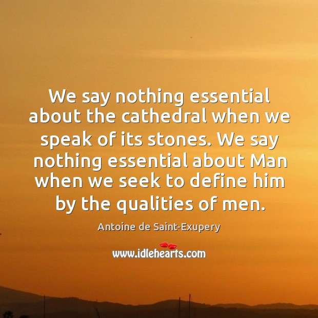 We say nothing essential about the cathedral when we speak of its stones. Antoine de Saint-Exupery Picture Quote