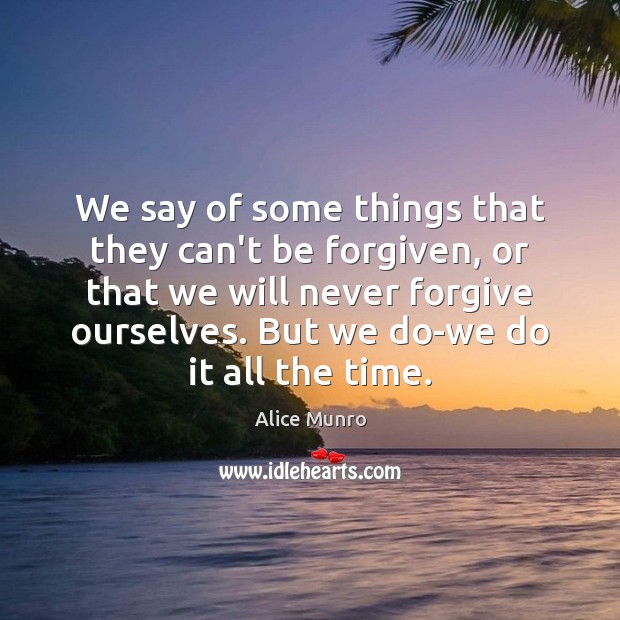 We say of some things that they can’t be forgiven, or that Alice Munro Picture Quote