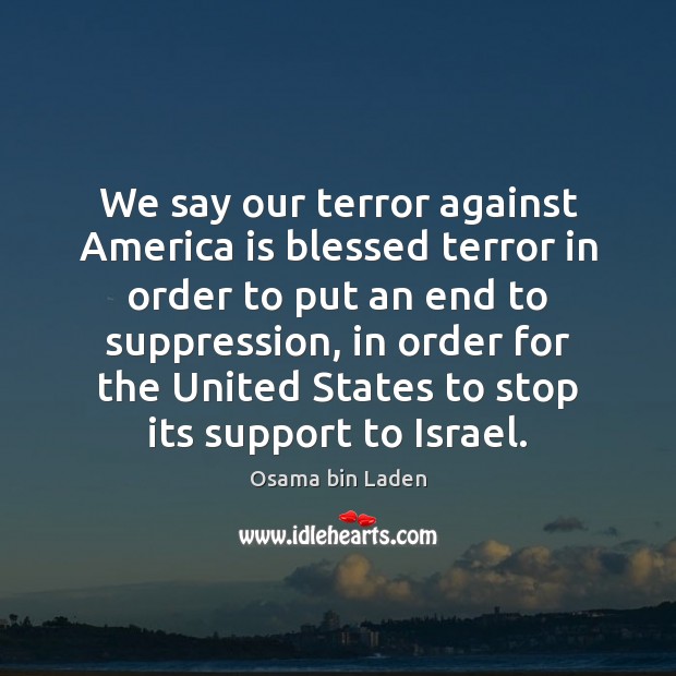 We say our terror against America is blessed terror in order to Osama bin Laden Picture Quote