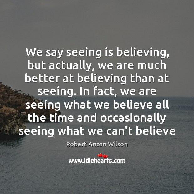 We say seeing is believing, but actually, we are much better at Robert Anton Wilson Picture Quote