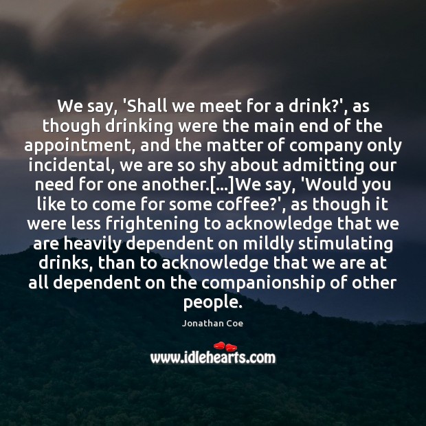 We say, ‘Shall we meet for a drink?’, as though drinking Coffee Quotes Image