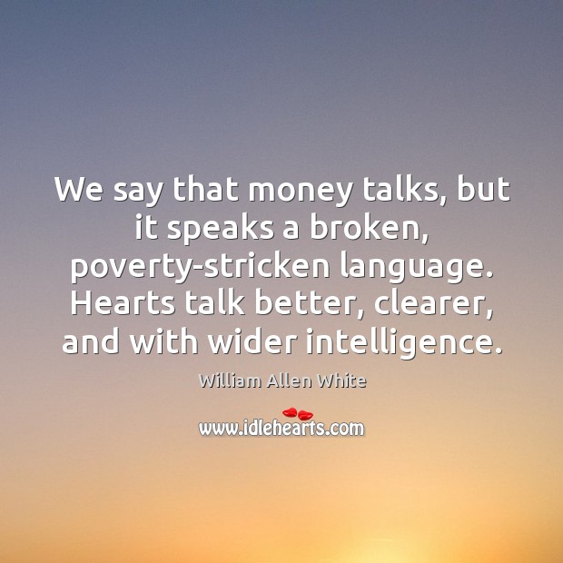 We say that money talks, but it speaks a broken, poverty-stricken language. William Allen White Picture Quote