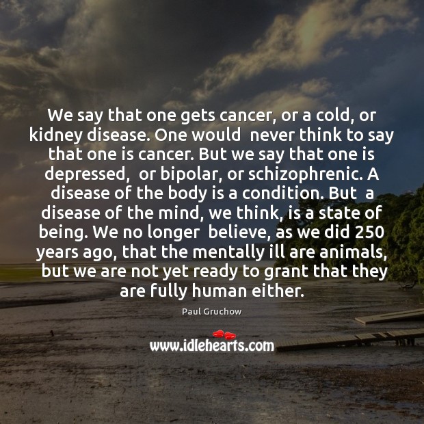 We say that one gets cancer, or a cold, or kidney disease. Paul Gruchow Picture Quote