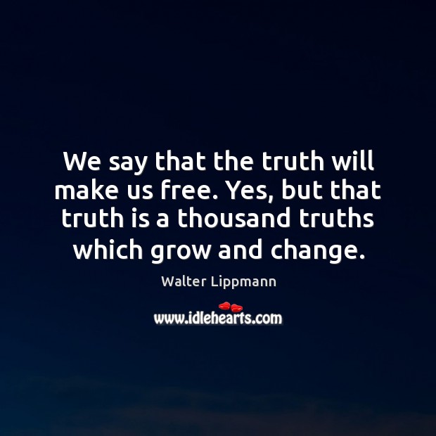 We say that the truth will make us free. Yes, but that Walter Lippmann Picture Quote
