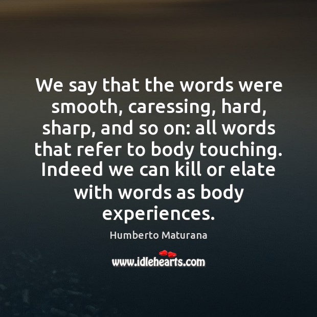 We say that the words were smooth, caressing, hard, sharp, and so Humberto Maturana Picture Quote