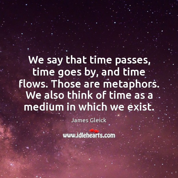 We say that time passes, time goes by, and time flows. Those James Gleick Picture Quote
