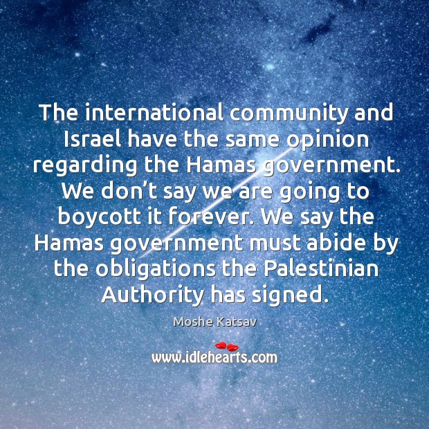 We say the hamas government must abide by the obligations the palestinian authority has signed. Image
