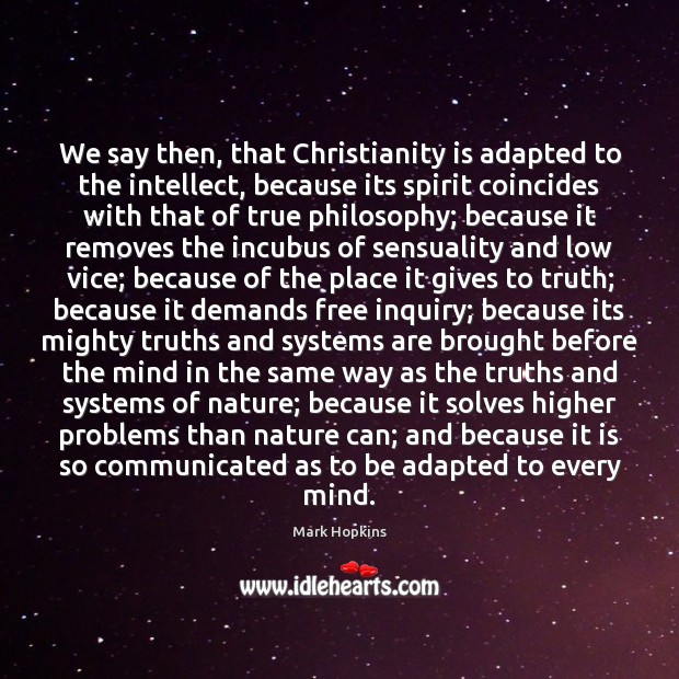 We say then, that Christianity is adapted to the intellect, because its Mark Hopkins Picture Quote