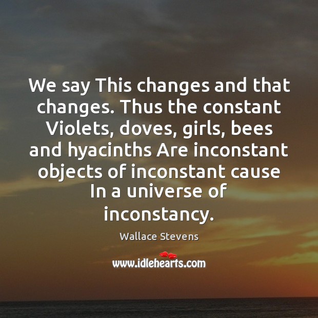 We say This changes and that changes. Thus the constant Violets, doves, Wallace Stevens Picture Quote