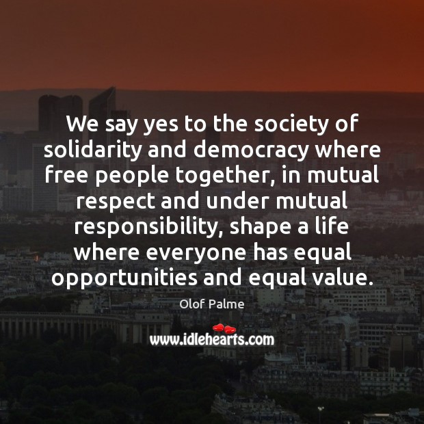 We say yes to the society of solidarity and democracy where free Olof Palme Picture Quote
