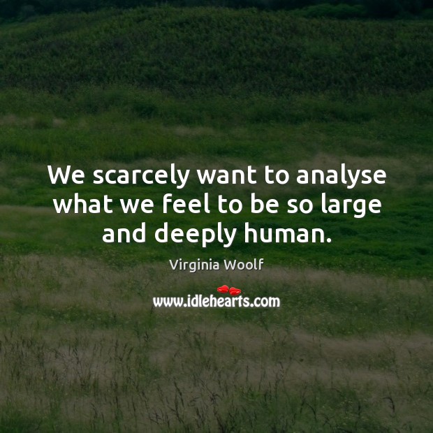 We scarcely want to analyse what we feel to be so large and deeply human. Virginia Woolf Picture Quote