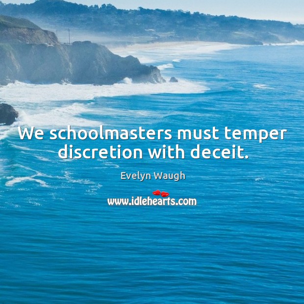 We schoolmasters must temper discretion with deceit. Evelyn Waugh Picture Quote