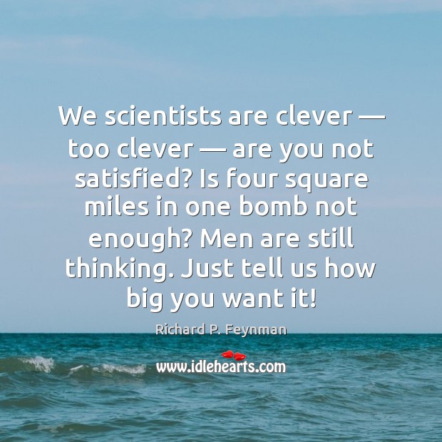 We scientists are clever — too clever — are you not satisfied? Is four Richard P. Feynman Picture Quote