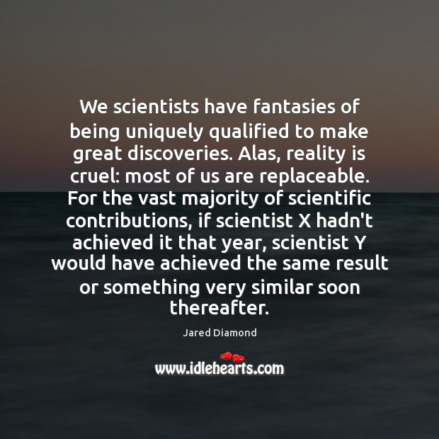 We scientists have fantasies of being uniquely qualified to make great discoveries. Jared Diamond Picture Quote