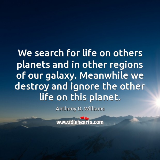 We search for life on others planets and in other regions of Anthony D. Williams Picture Quote