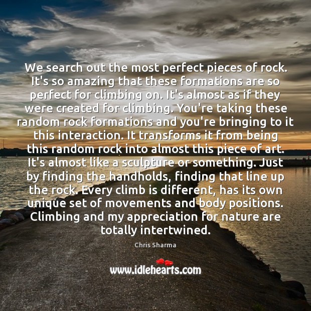 We search out the most perfect pieces of rock. It’s so amazing Chris Sharma Picture Quote