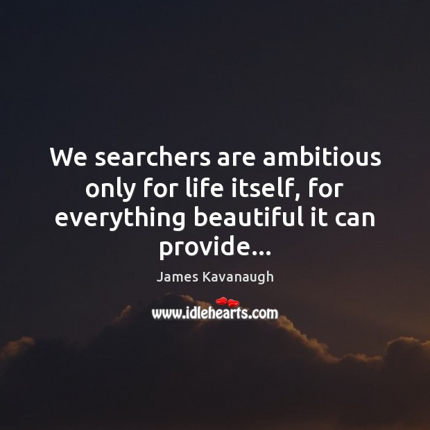 We searchers are ambitious only for life itself, for everything beautiful it James Kavanaugh Picture Quote