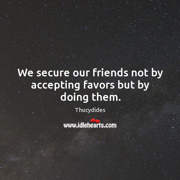 We secure our friends not by accepting favors but by doing them. Image