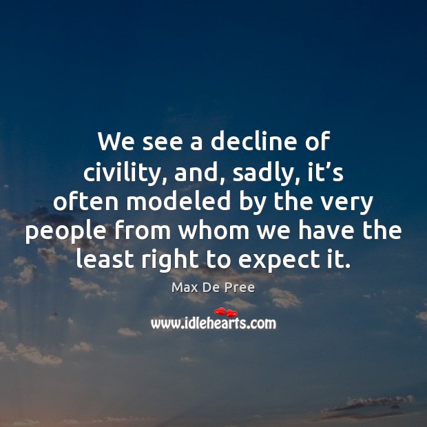 We see a decline of civility, and, sadly, it’s often modeled Max De Pree Picture Quote