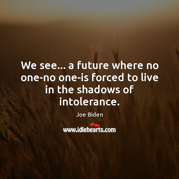 We see… a future where no one-no one-is forced to live in the shadows of intolerance. Image