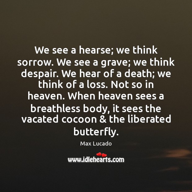 We see a hearse; we think sorrow. We see a grave; we Max Lucado Picture Quote