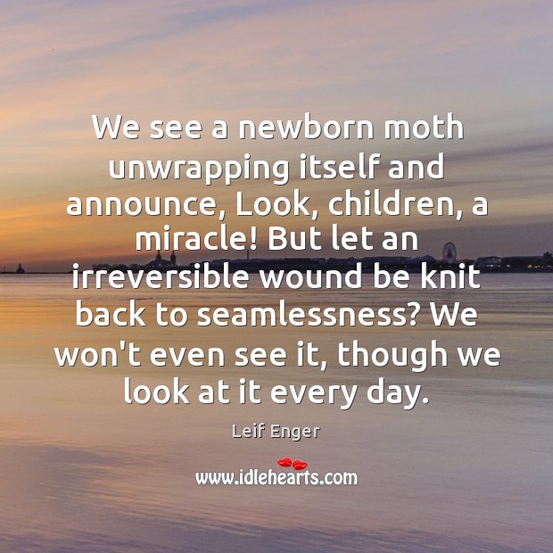 We see a newborn moth unwrapping itself and announce, Look, children, a Leif Enger Picture Quote