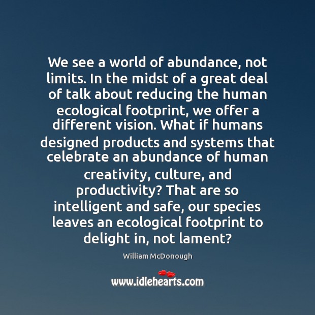 We see a world of abundance, not limits. In the midst of William McDonough Picture Quote