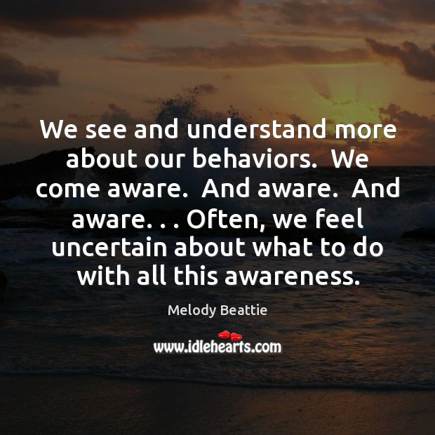 We see and understand more about our behaviors.  We come aware.  And Melody Beattie Picture Quote