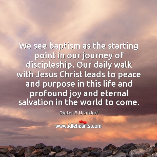 We see baptism as the starting point in our journey of discipleship. Dieter F. Uchtdorf Picture Quote
