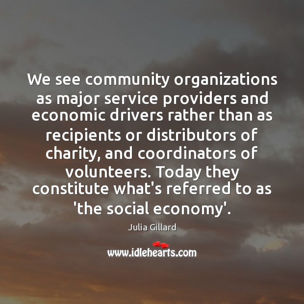 We see community organizations as major service providers and economic drivers rather Julia Gillard Picture Quote