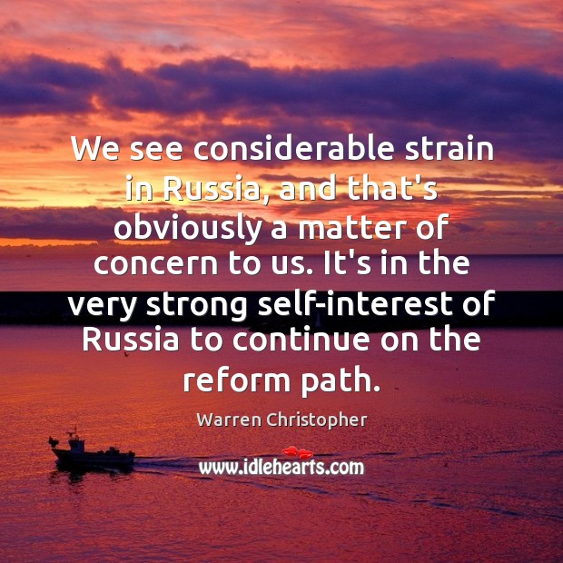 We see considerable strain in Russia, and that’s obviously a matter of Warren Christopher Picture Quote