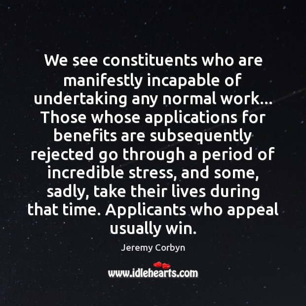 We see constituents who are manifestly incapable of undertaking any normal work… Image