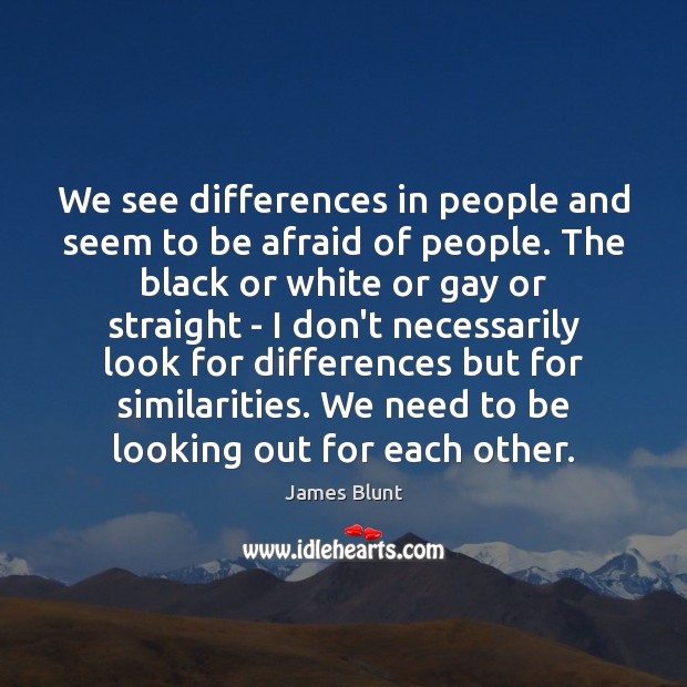 We see differences in people and seem to be afraid of people. James Blunt Picture Quote